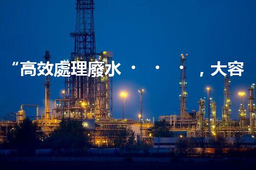 “高效處理廢水，大容量廢水處理設(shè)備推薦”